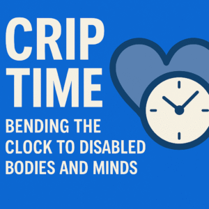 Image of poster with blue background. There is a clock showing time. It is written in White "Crip Time, beding the clock to disabled bodies and minds